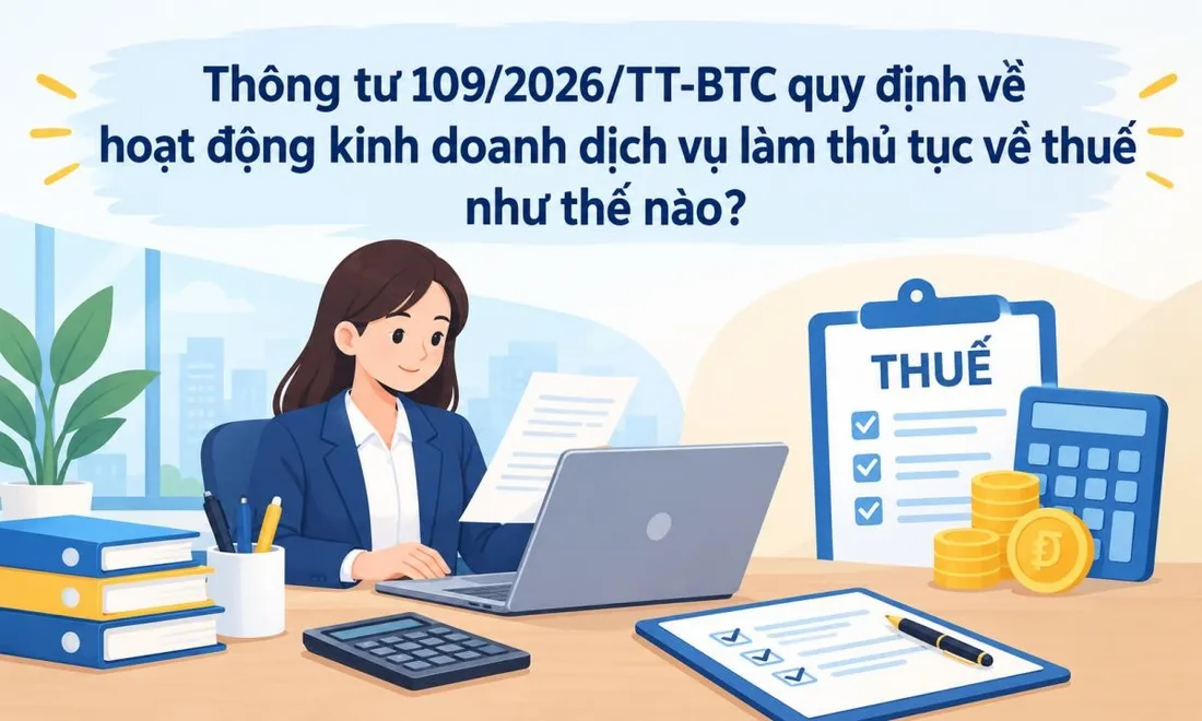 Một số điều cần lưu ý đối với quy định về quản lý hoạt động kinh doanh dịch vụ làm thủ tục về thuế theo Thông tư số 109/2026/TT-BTC.