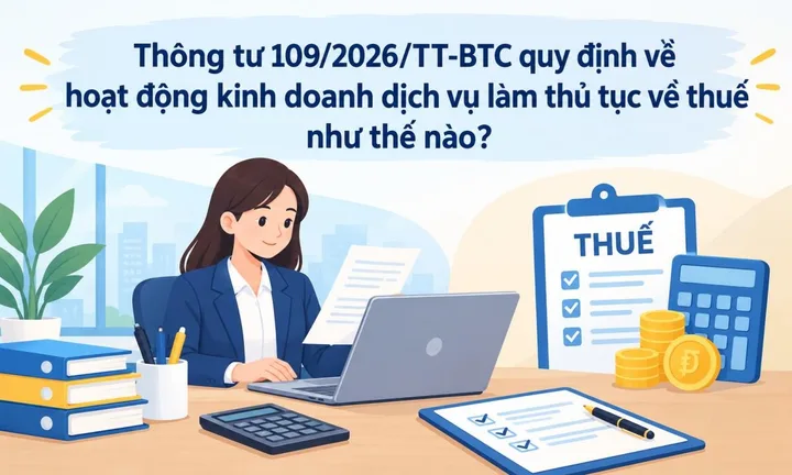 Một số điều cần lưu ý đối với quy định về quản lý hoạt động kinh doanh dịch vụ làm thủ tục về thuế theo Thông tư số 109/2026/TT-BTC.